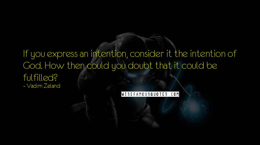 Vadim Zeland Quotes: If you express an intention, consider it the intention of God. How then could you doubt that it could be fulfilled?