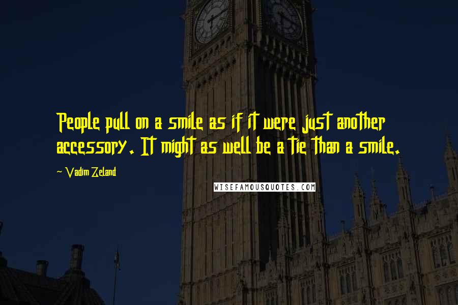 Vadim Zeland Quotes: People pull on a smile as if it were just another accessory. It might as well be a tie than a smile.