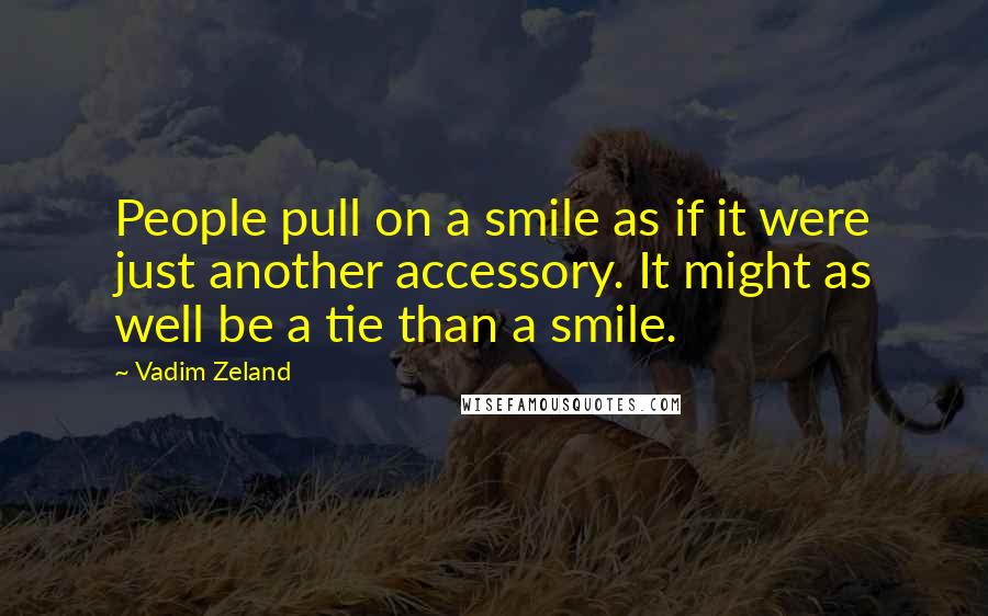 Vadim Zeland Quotes: People pull on a smile as if it were just another accessory. It might as well be a tie than a smile.