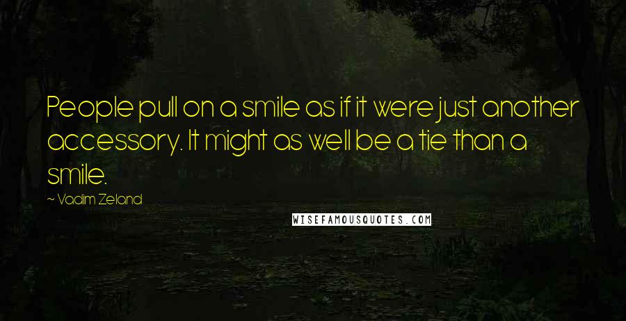 Vadim Zeland Quotes: People pull on a smile as if it were just another accessory. It might as well be a tie than a smile.