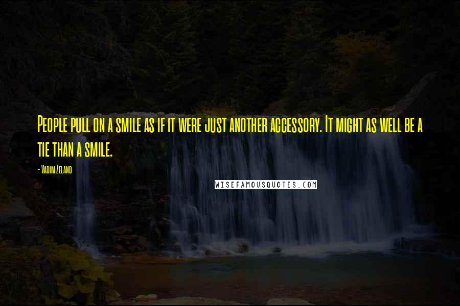 Vadim Zeland Quotes: People pull on a smile as if it were just another accessory. It might as well be a tie than a smile.