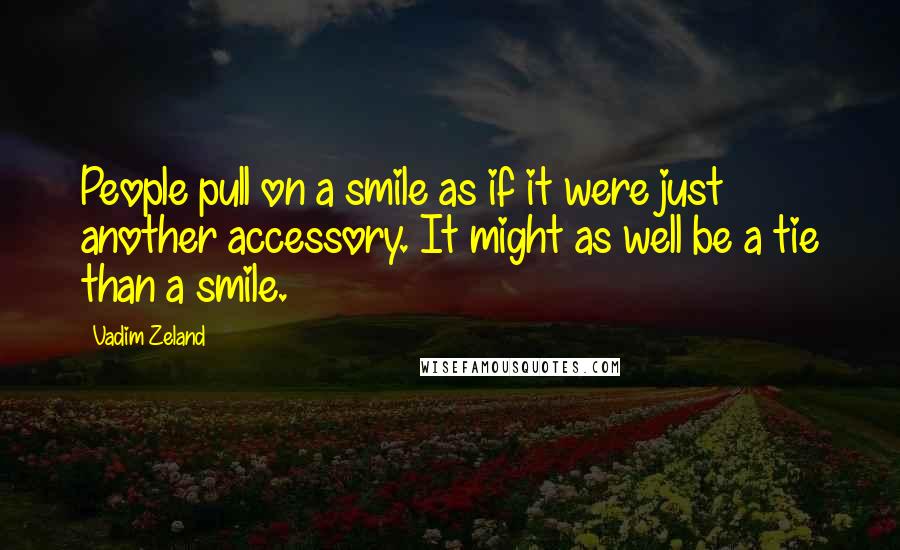 Vadim Zeland Quotes: People pull on a smile as if it were just another accessory. It might as well be a tie than a smile.