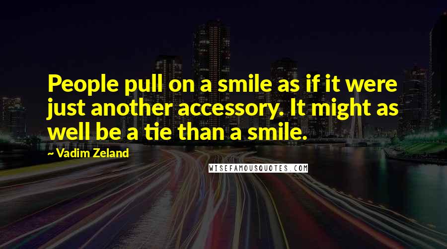 Vadim Zeland Quotes: People pull on a smile as if it were just another accessory. It might as well be a tie than a smile.