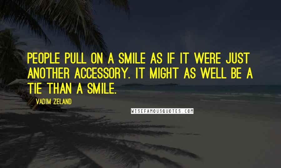 Vadim Zeland Quotes: People pull on a smile as if it were just another accessory. It might as well be a tie than a smile.