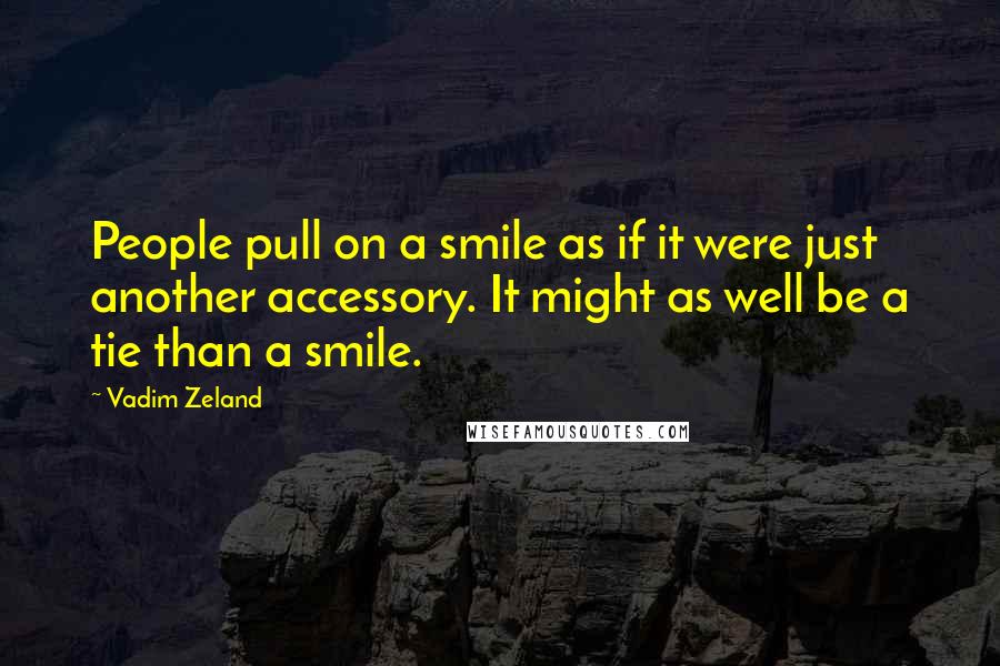 Vadim Zeland Quotes: People pull on a smile as if it were just another accessory. It might as well be a tie than a smile.