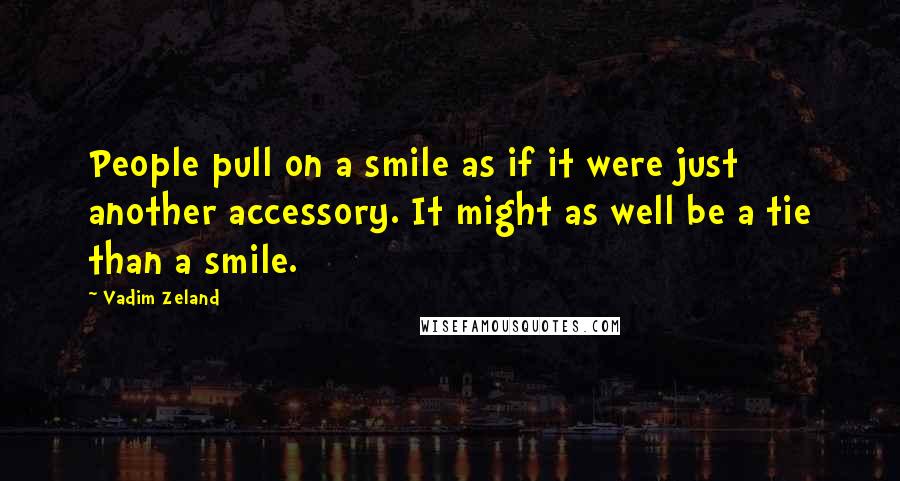 Vadim Zeland Quotes: People pull on a smile as if it were just another accessory. It might as well be a tie than a smile.