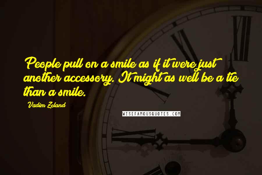 Vadim Zeland Quotes: People pull on a smile as if it were just another accessory. It might as well be a tie than a smile.