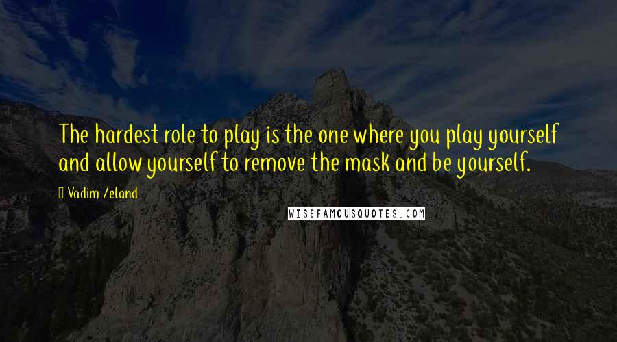 Vadim Zeland Quotes: The hardest role to play is the one where you play yourself and allow yourself to remove the mask and be yourself.