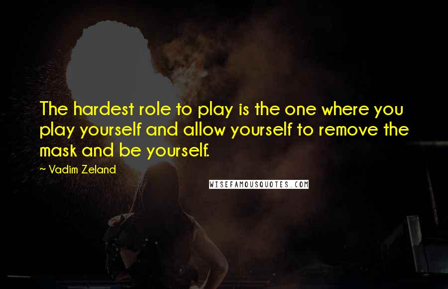 Vadim Zeland Quotes: The hardest role to play is the one where you play yourself and allow yourself to remove the mask and be yourself.