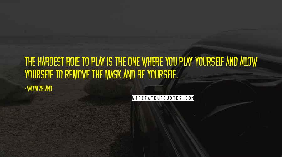 Vadim Zeland Quotes: The hardest role to play is the one where you play yourself and allow yourself to remove the mask and be yourself.