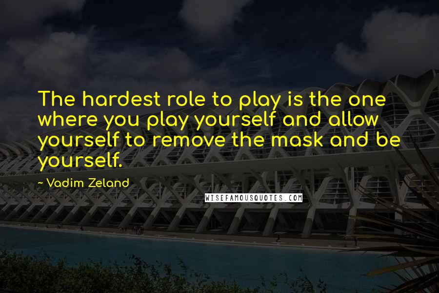 Vadim Zeland Quotes: The hardest role to play is the one where you play yourself and allow yourself to remove the mask and be yourself.