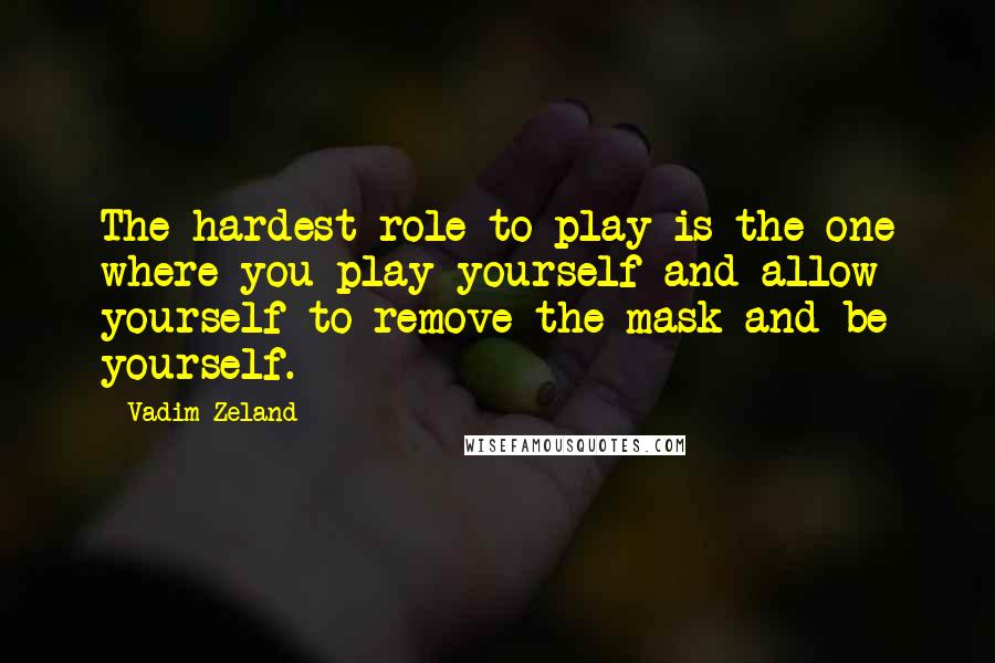 Vadim Zeland Quotes: The hardest role to play is the one where you play yourself and allow yourself to remove the mask and be yourself.