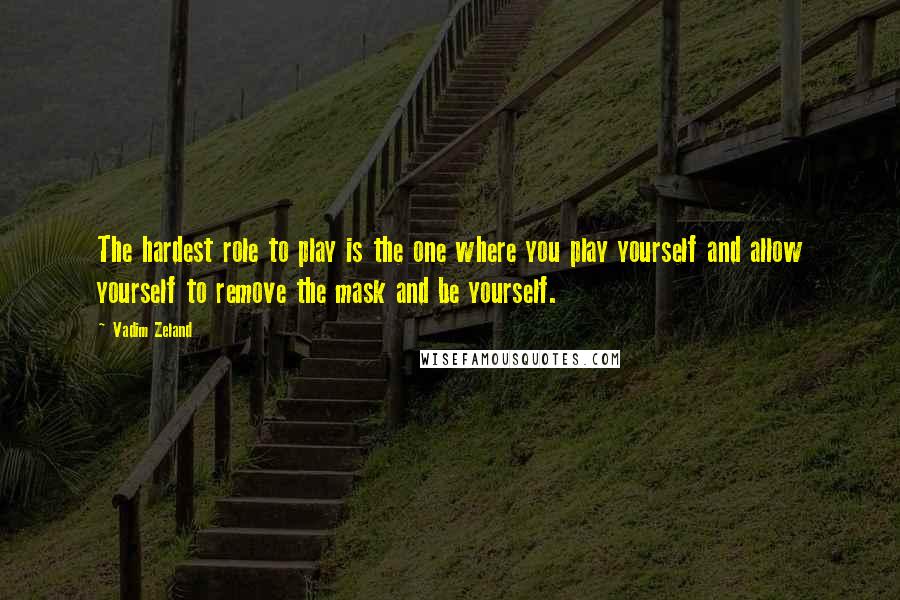 Vadim Zeland Quotes: The hardest role to play is the one where you play yourself and allow yourself to remove the mask and be yourself.