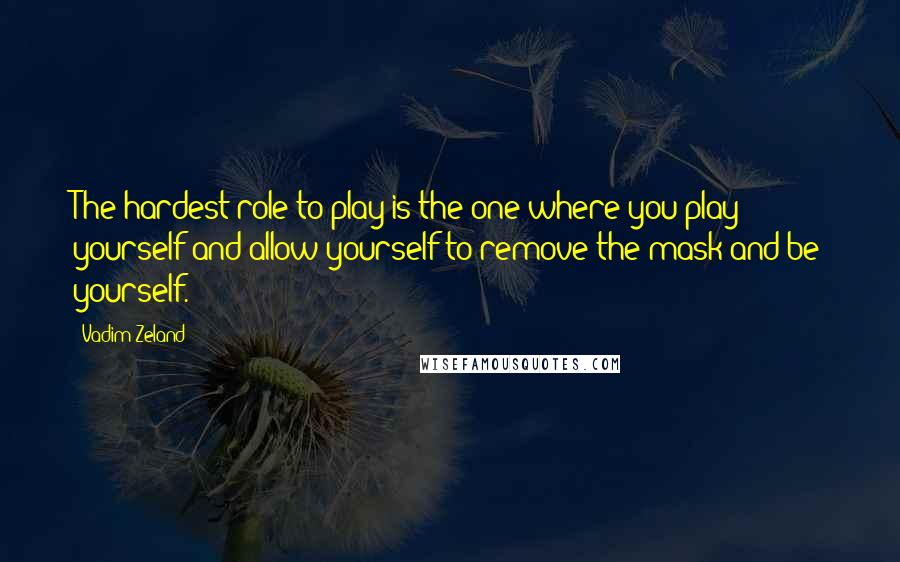 Vadim Zeland Quotes: The hardest role to play is the one where you play yourself and allow yourself to remove the mask and be yourself.