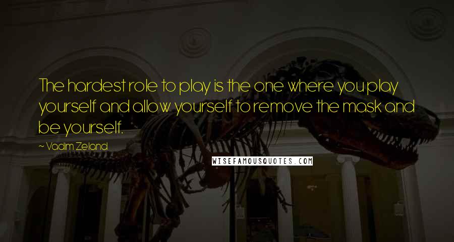 Vadim Zeland Quotes: The hardest role to play is the one where you play yourself and allow yourself to remove the mask and be yourself.