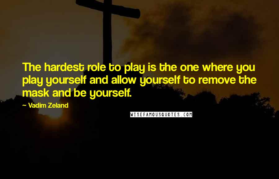 Vadim Zeland Quotes: The hardest role to play is the one where you play yourself and allow yourself to remove the mask and be yourself.