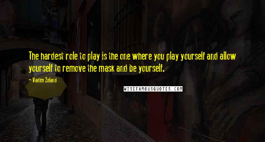 Vadim Zeland Quotes: The hardest role to play is the one where you play yourself and allow yourself to remove the mask and be yourself.