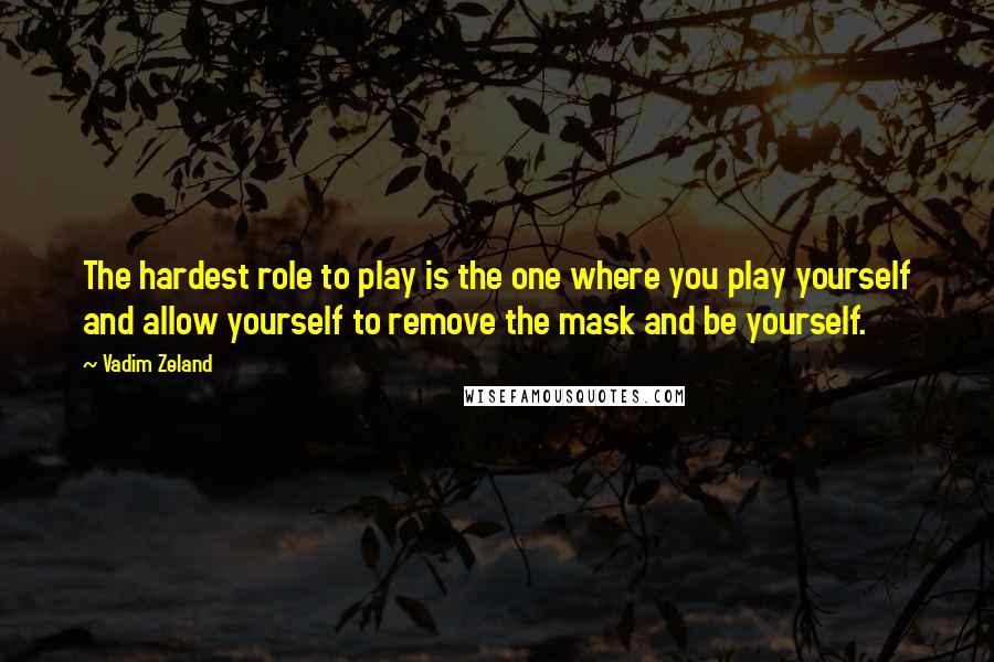 Vadim Zeland Quotes: The hardest role to play is the one where you play yourself and allow yourself to remove the mask and be yourself.