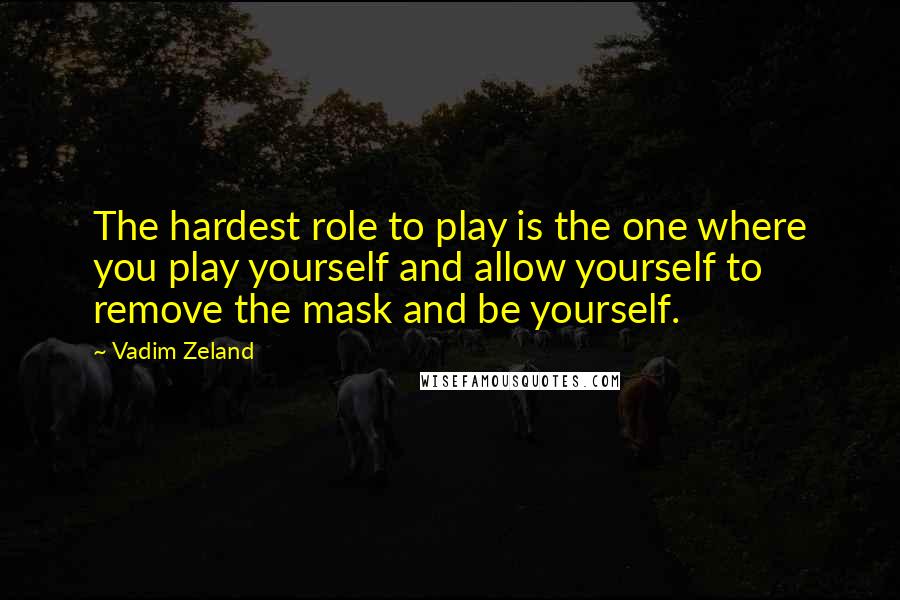 Vadim Zeland Quotes: The hardest role to play is the one where you play yourself and allow yourself to remove the mask and be yourself.