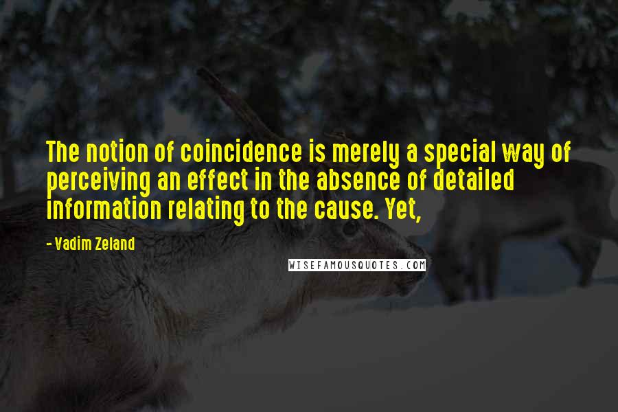 Vadim Zeland Quotes: The notion of coincidence is merely a special way of perceiving an effect in the absence of detailed information relating to the cause. Yet,