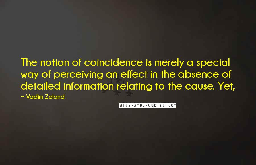 Vadim Zeland Quotes: The notion of coincidence is merely a special way of perceiving an effect in the absence of detailed information relating to the cause. Yet,