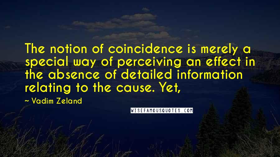 Vadim Zeland Quotes: The notion of coincidence is merely a special way of perceiving an effect in the absence of detailed information relating to the cause. Yet,