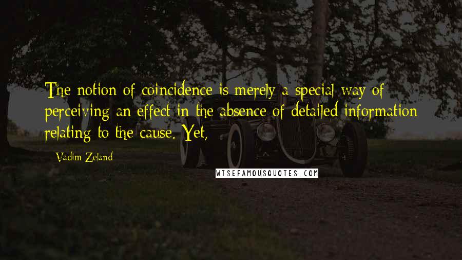 Vadim Zeland Quotes: The notion of coincidence is merely a special way of perceiving an effect in the absence of detailed information relating to the cause. Yet,