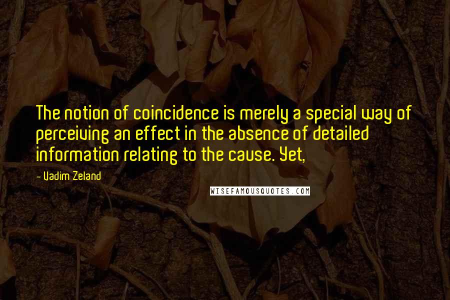 Vadim Zeland Quotes: The notion of coincidence is merely a special way of perceiving an effect in the absence of detailed information relating to the cause. Yet,