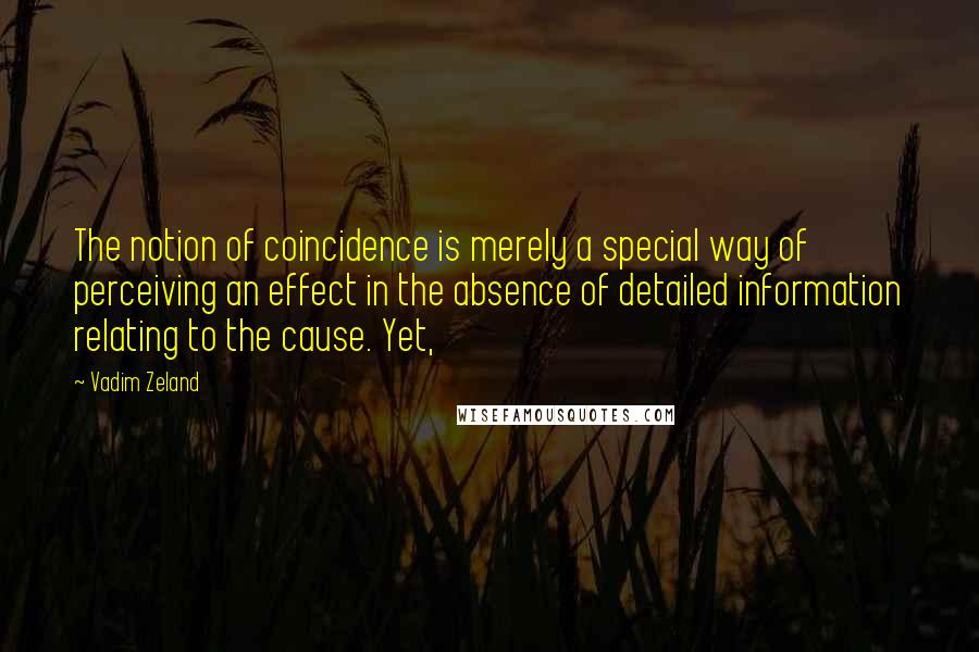 Vadim Zeland Quotes: The notion of coincidence is merely a special way of perceiving an effect in the absence of detailed information relating to the cause. Yet,