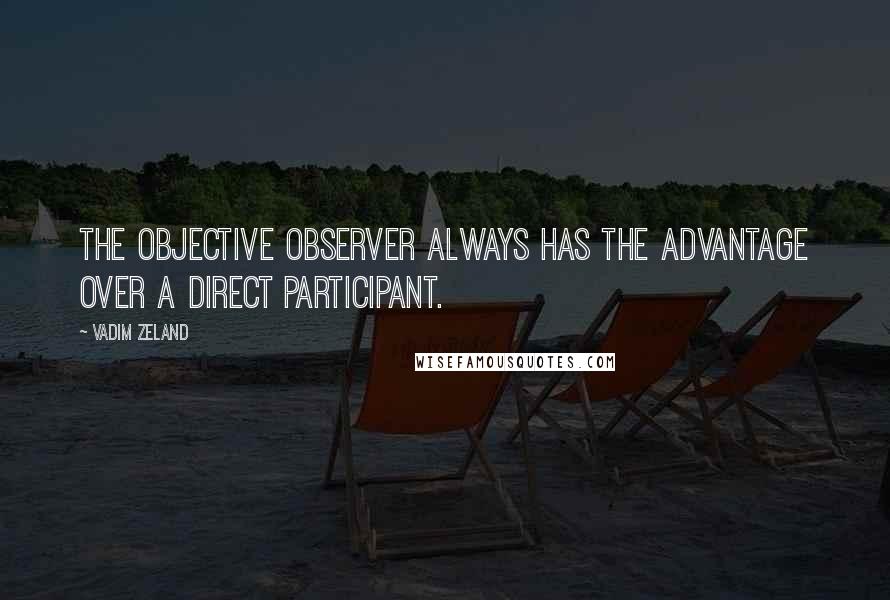 Vadim Zeland Quotes: The objective observer always has the advantage over a direct participant.