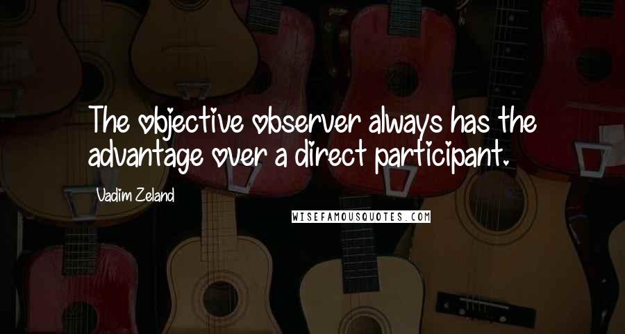 Vadim Zeland Quotes: The objective observer always has the advantage over a direct participant.