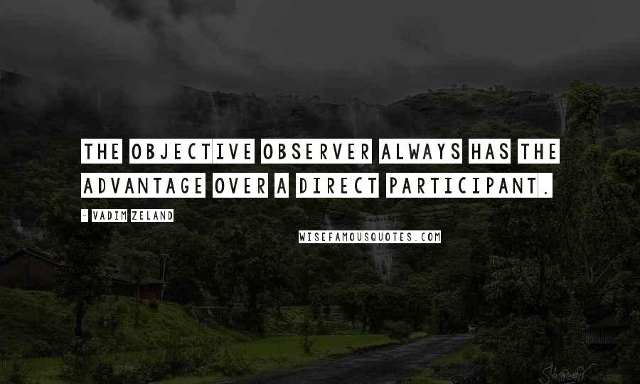 Vadim Zeland Quotes: The objective observer always has the advantage over a direct participant.