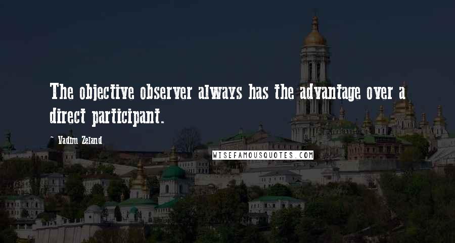 Vadim Zeland Quotes: The objective observer always has the advantage over a direct participant.