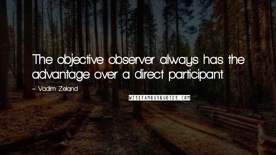 Vadim Zeland Quotes: The objective observer always has the advantage over a direct participant.