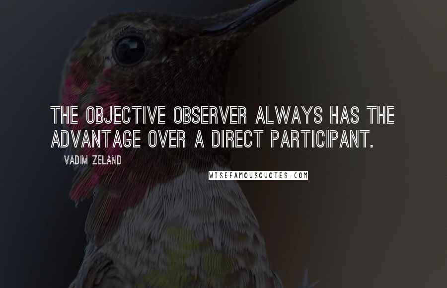 Vadim Zeland Quotes: The objective observer always has the advantage over a direct participant.