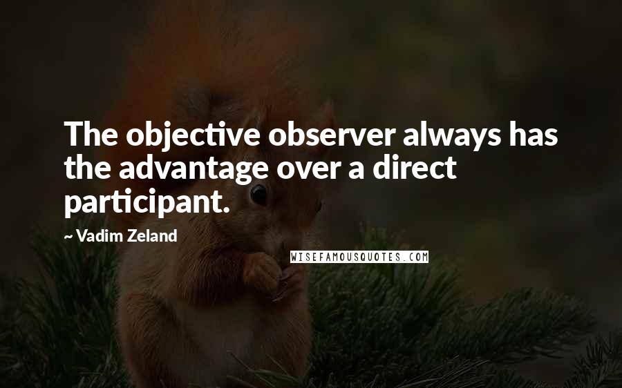 Vadim Zeland Quotes: The objective observer always has the advantage over a direct participant.