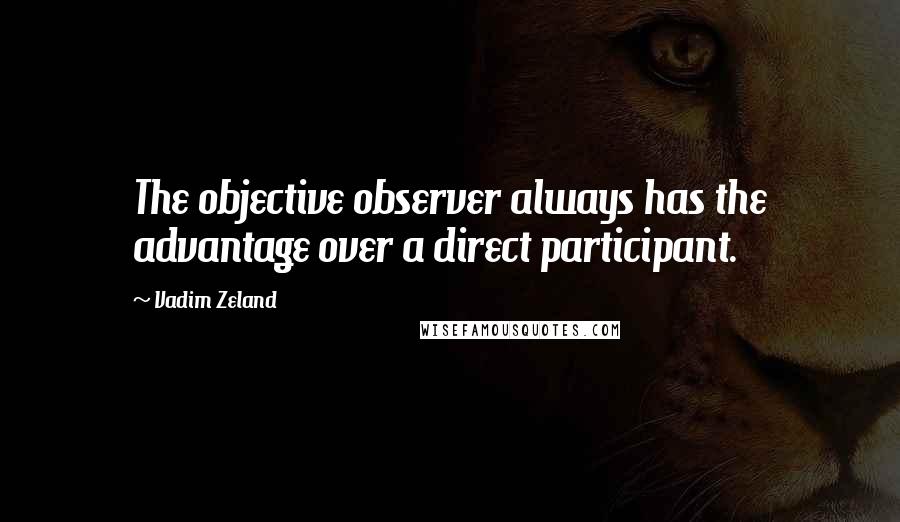 Vadim Zeland Quotes: The objective observer always has the advantage over a direct participant.