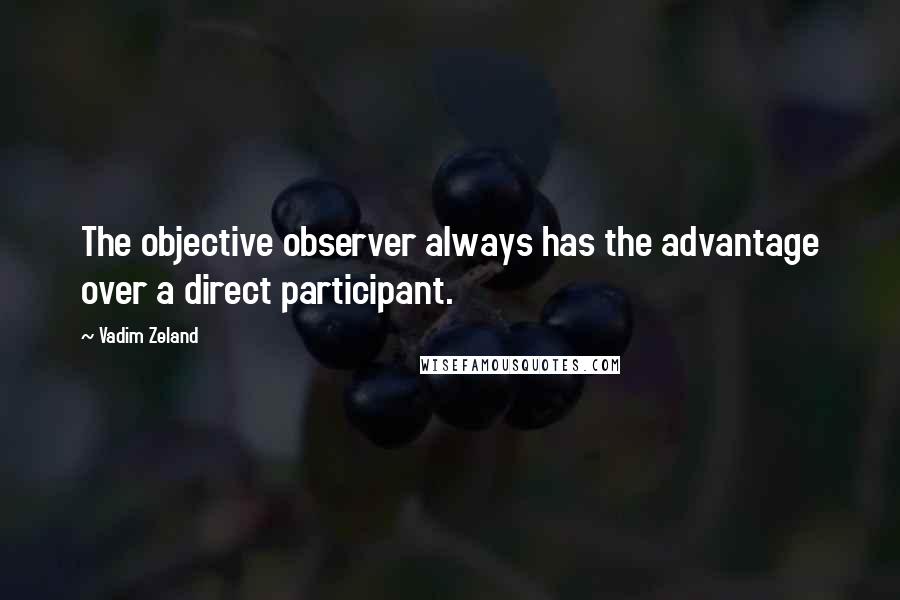 Vadim Zeland Quotes: The objective observer always has the advantage over a direct participant.