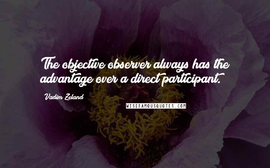 Vadim Zeland Quotes: The objective observer always has the advantage over a direct participant.