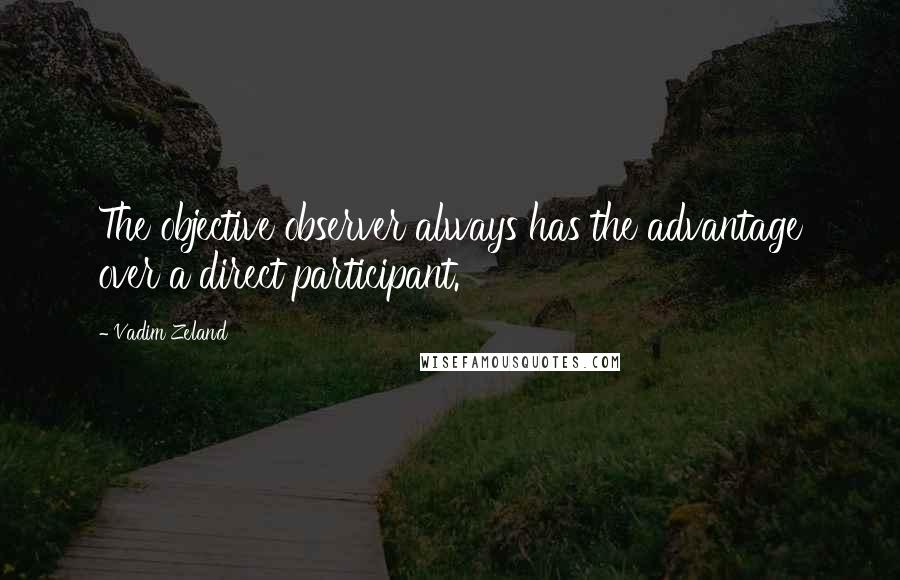 Vadim Zeland Quotes: The objective observer always has the advantage over a direct participant.