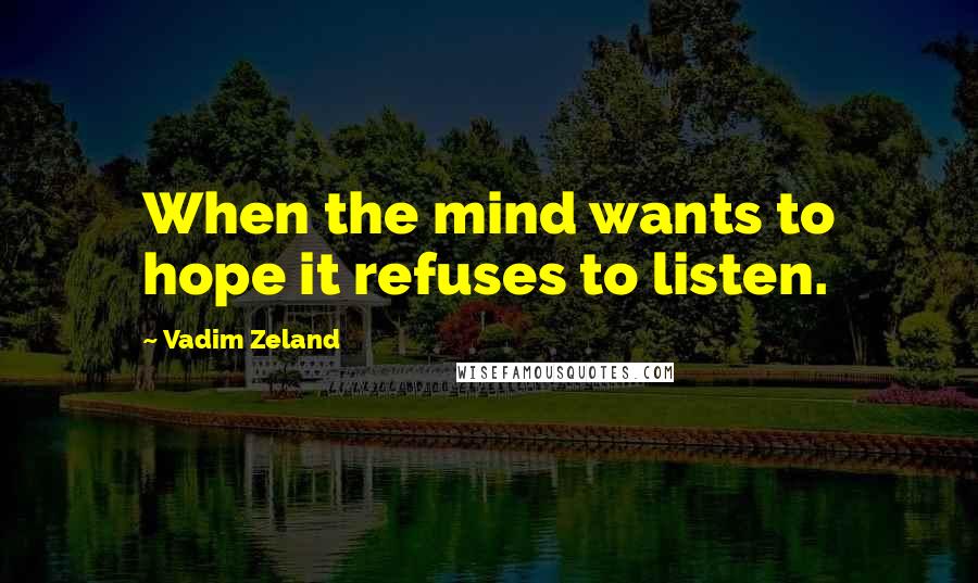 Vadim Zeland Quotes: When the mind wants to hope it refuses to listen.