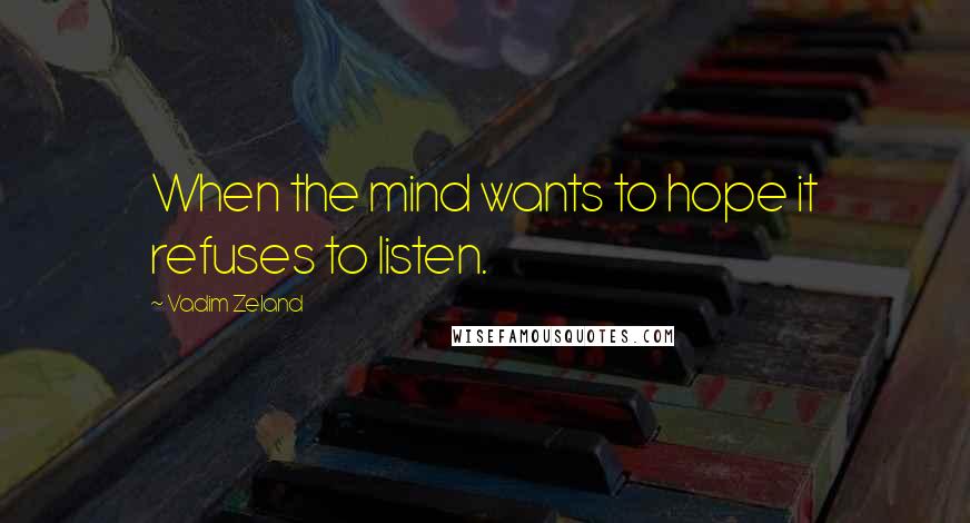 Vadim Zeland Quotes: When the mind wants to hope it refuses to listen.