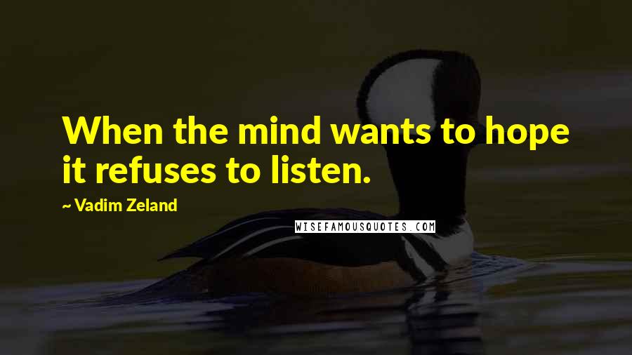 Vadim Zeland Quotes: When the mind wants to hope it refuses to listen.