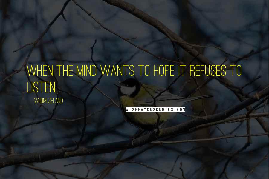 Vadim Zeland Quotes: When the mind wants to hope it refuses to listen.