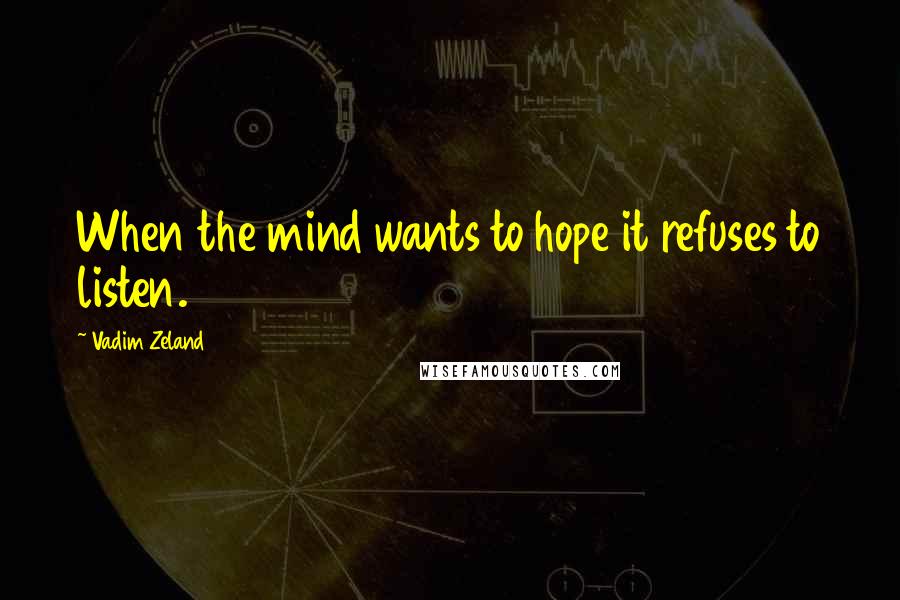 Vadim Zeland Quotes: When the mind wants to hope it refuses to listen.