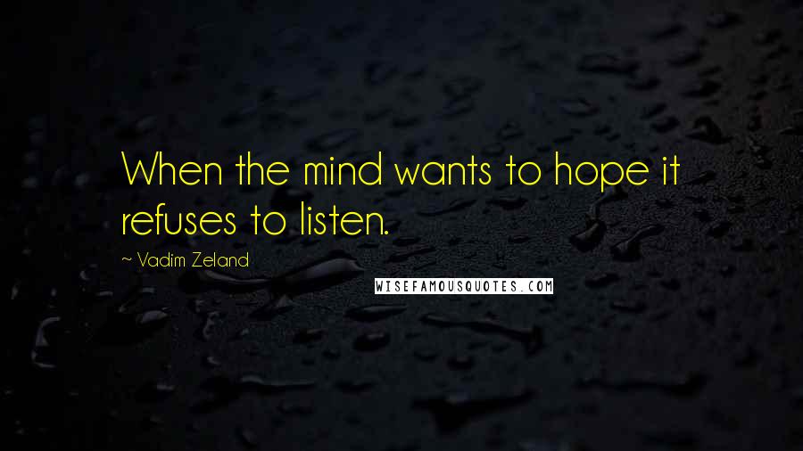 Vadim Zeland Quotes: When the mind wants to hope it refuses to listen.