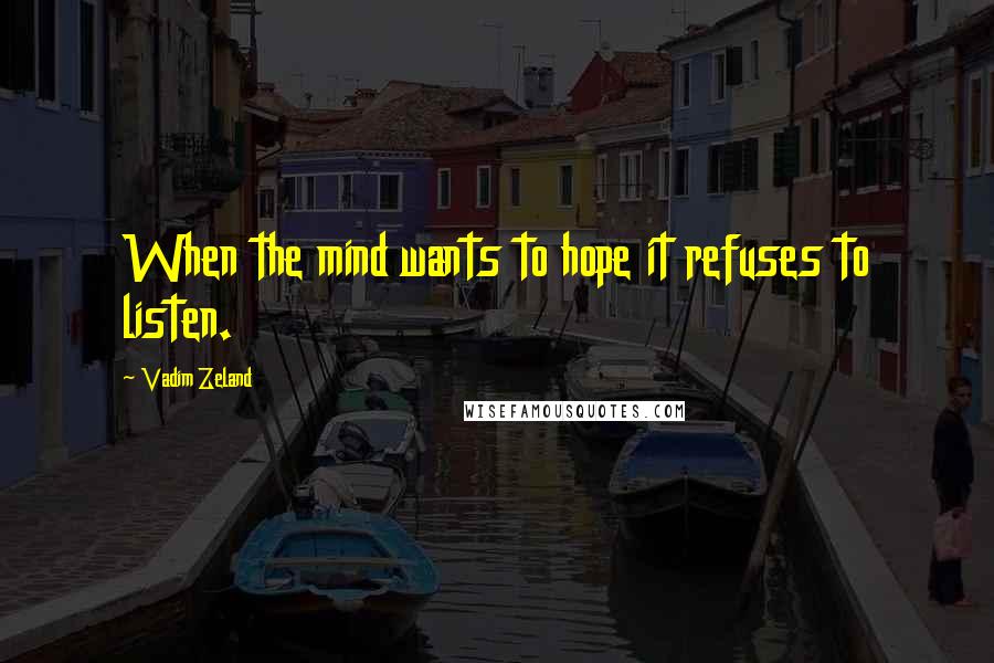 Vadim Zeland Quotes: When the mind wants to hope it refuses to listen.