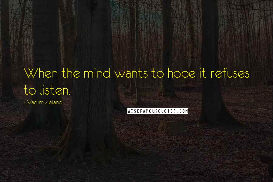 Vadim Zeland Quotes: When the mind wants to hope it refuses to listen.