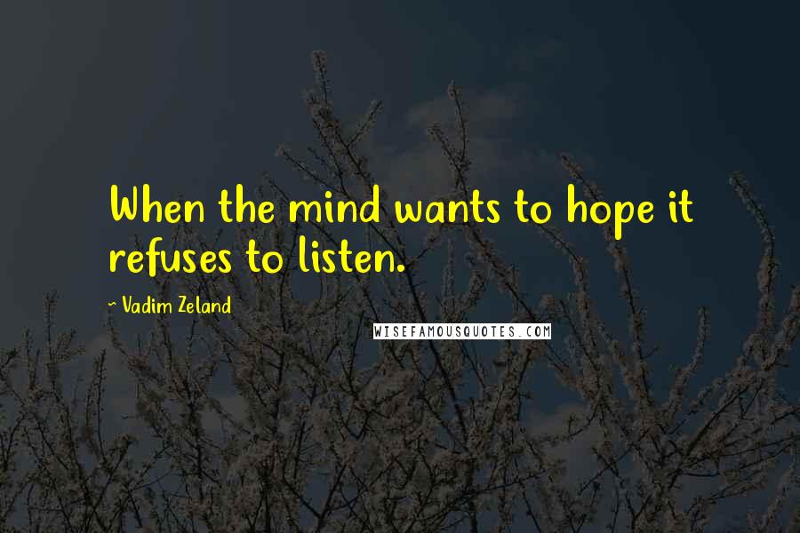 Vadim Zeland Quotes: When the mind wants to hope it refuses to listen.