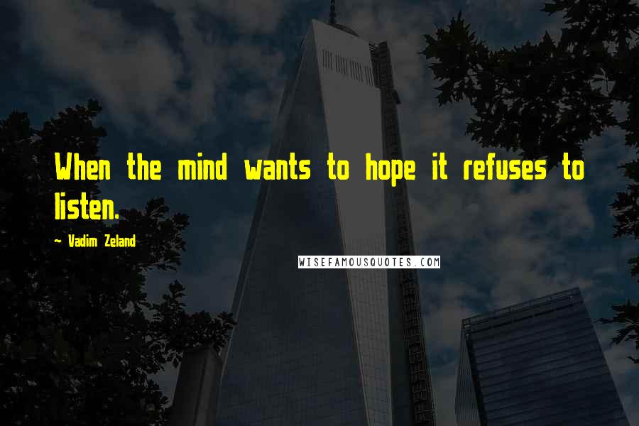 Vadim Zeland Quotes: When the mind wants to hope it refuses to listen.